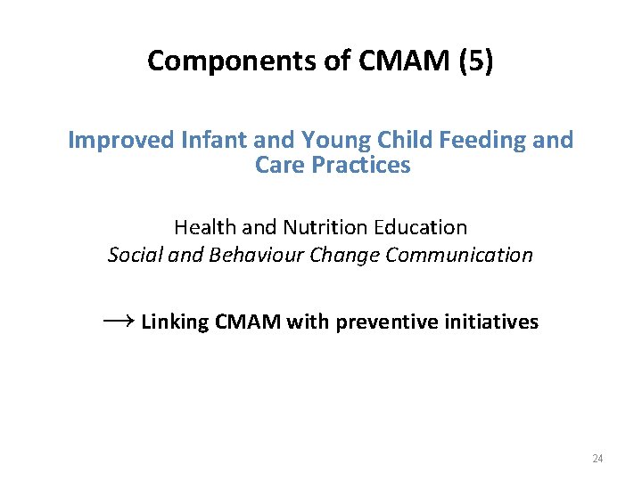 Components of CMAM (5) Improved Infant and Young Child Feeding and Care Practices Health