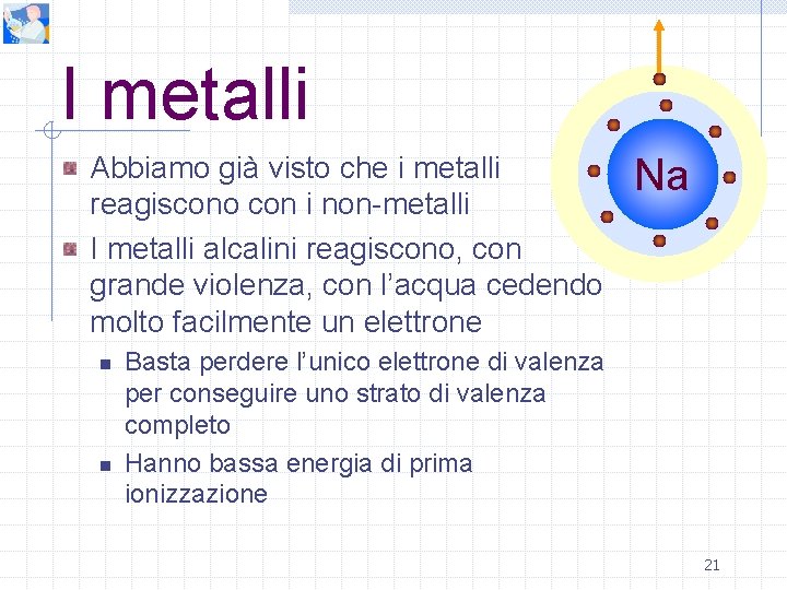 I metalli Abbiamo già visto che i metalli reagiscono con i non-metalli I metalli