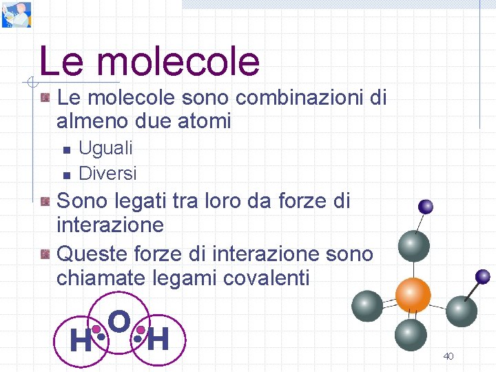 Le molecole sono combinazioni di almeno due atomi n n Uguali Diversi Sono legati