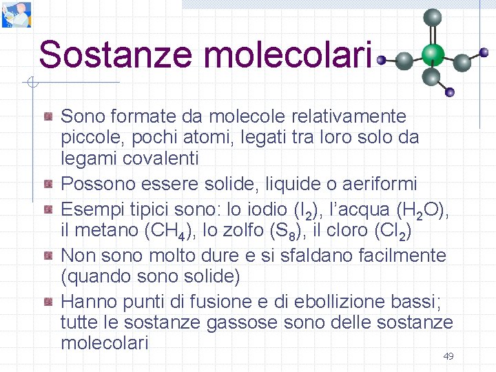 Sostanze molecolari Sono formate da molecole relativamente piccole, pochi atomi, legati tra loro solo