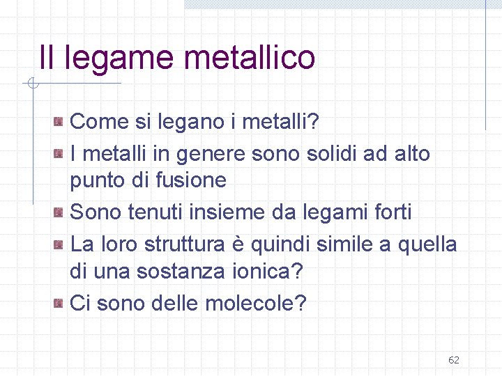 Il legame metallico Come si legano i metalli? I metalli in genere sono solidi