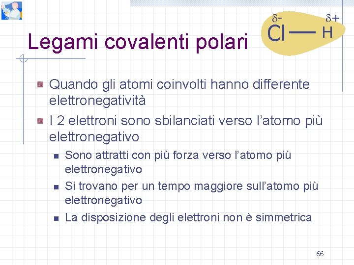  - + Cl Legami covalenti polari H Quando gli atomi coinvolti hanno differente