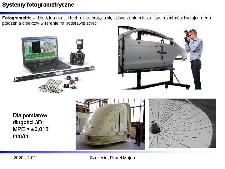 Systemy fotogrametryczne Fotogrametria – dziedzina nauki i techniki zajmująca się odtwarzaniem kształtów, rozmiarów i