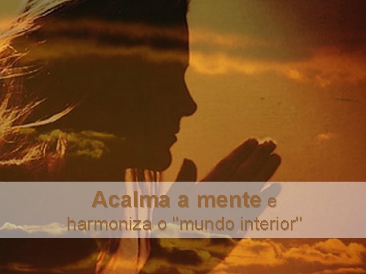 Acalma a mente e harmoniza o "mundo interior" 