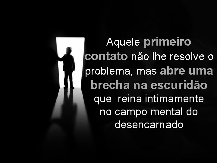 Aquele primeiro contato não lhe resolve o problema, mas abre uma brecha na escuridão