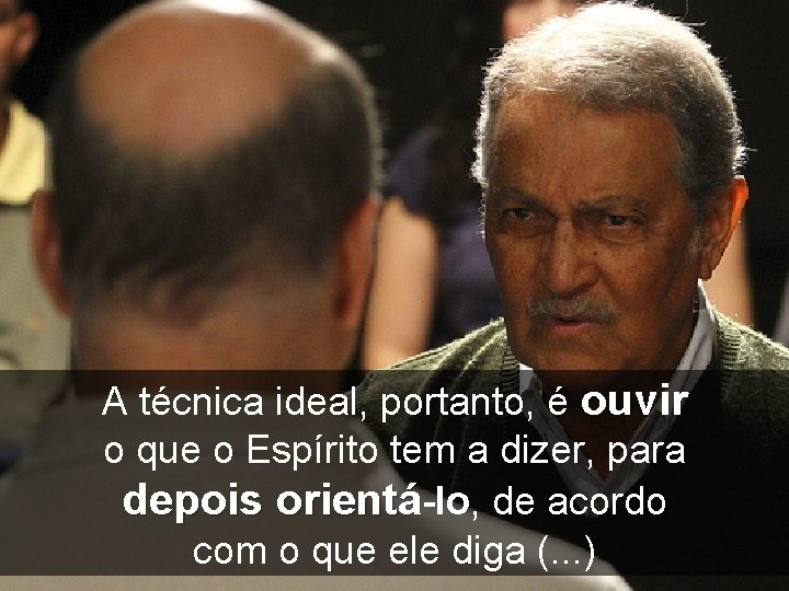 A técnica ideal, portanto, é ouvir o que o Espírito tem a dizer, para