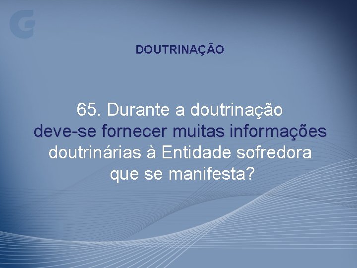 DOUTRINAÇÃO 65. Durante a doutrinação deve-se fornecer muitas informações doutrinárias à Entidade sofredora que