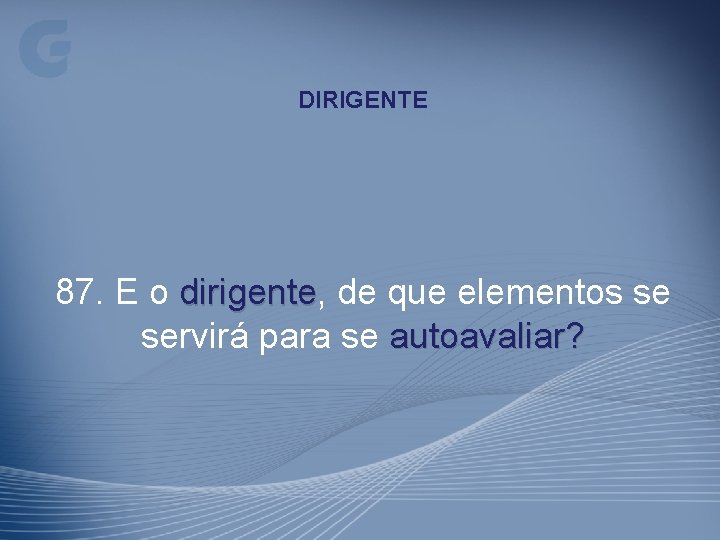 DIRIGENTE 87. E o dirigente, dirigente de que elementos se servirá para se autoavaliar?