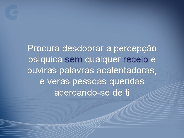 Procura desdobrar a percepção psíquica sem qualquer receio e ouvirás palavras acalentadoras, e verás