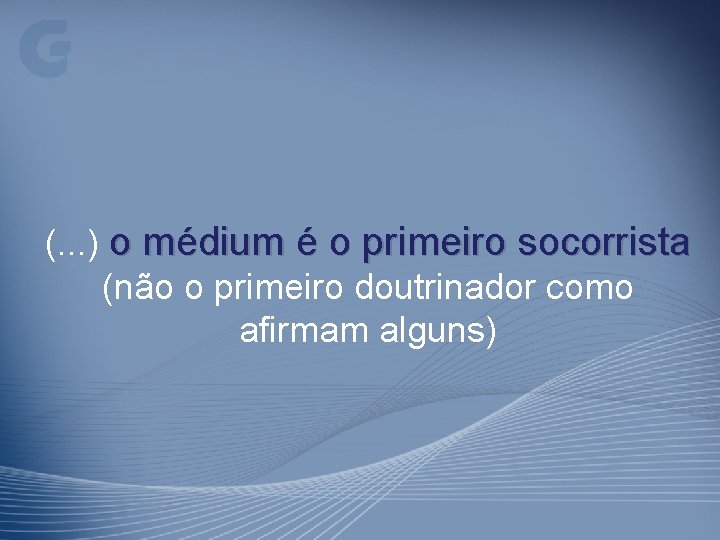 (. . . ) o médium é o primeiro socorrista (não o primeiro doutrinador