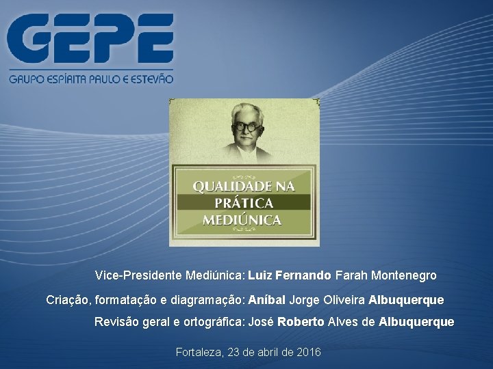 Vice-Presidente Mediúnica: Luiz Fernando Farah Montenegro Criação, formatação e diagramação: Aníbal Jorge Oliveira Albuquerque