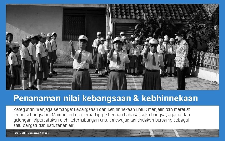 Penanaman nilai kebangsaan & kebhinnekaan Keteguhan menjaga semangat kebangsaan dan kebhinnekaan untuk menjalin dan