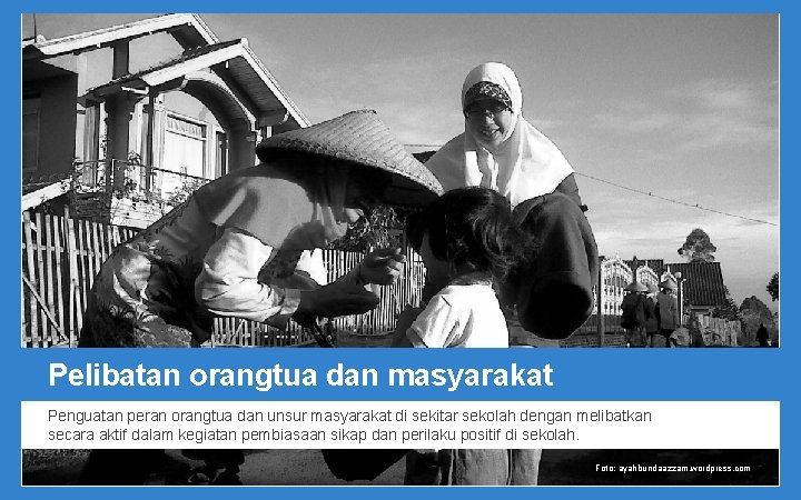 Pelibatan orangtua dan masyarakat Penguatan peran orangtua dan unsur masyarakat di sekitar sekolah dengan