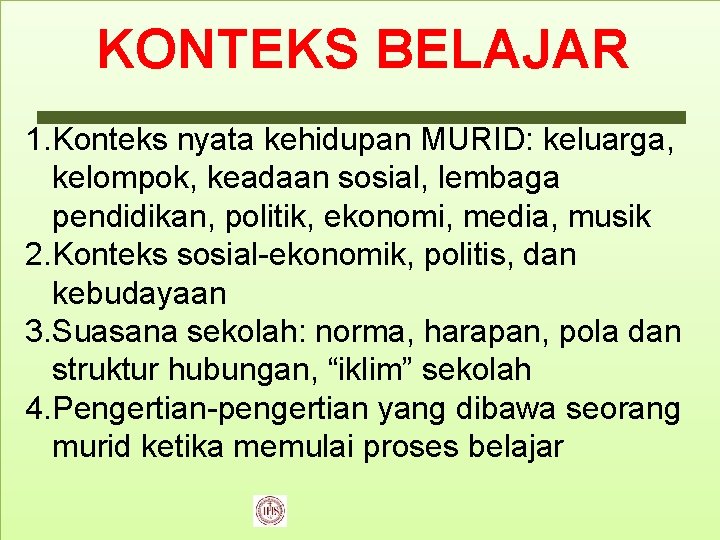 KONTEKS BELAJAR 1. Konteks nyata kehidupan MURID: keluarga, kelompok, keadaan sosial, lembaga pendidikan, politik,