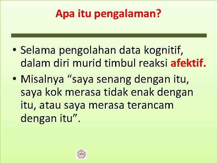 Apa itu pengalaman? • Selama pengolahan data kognitif, dalam diri murid timbul reaksi afektif.