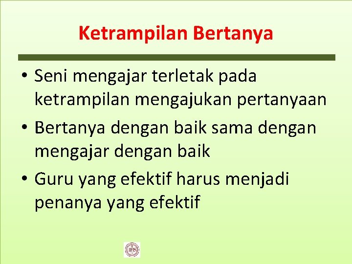 Ketrampilan Bertanya • Seni mengajar terletak pada ketrampilan mengajukan pertanyaan • Bertanya dengan baik