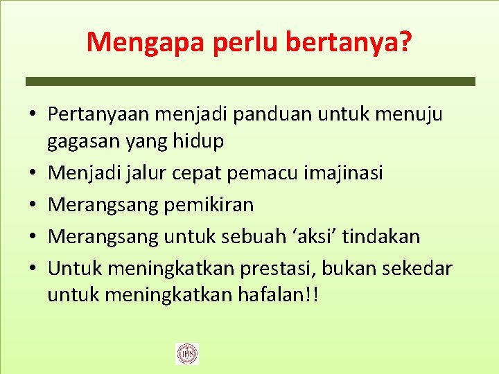 Mengapa perlu bertanya? • Pertanyaan menjadi panduan untuk menuju gagasan yang hidup • Menjadi