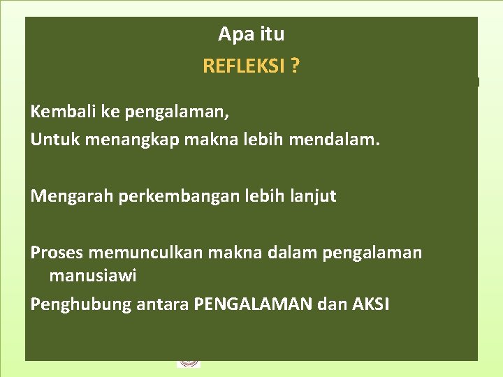 Apa itu REFLEKSI ? Kembali ke pengalaman, Untuk menangkap makna lebih mendalam. Mengarah perkembangan