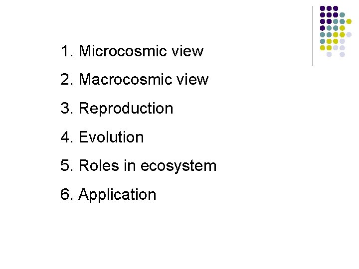 1. Microcosmic view 2. Macrocosmic view 3. Reproduction 4. Evolution 5. Roles in ecosystem