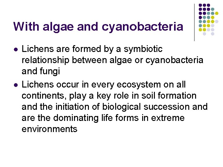 With algae and cyanobacteria l l Lichens are formed by a symbiotic relationship between