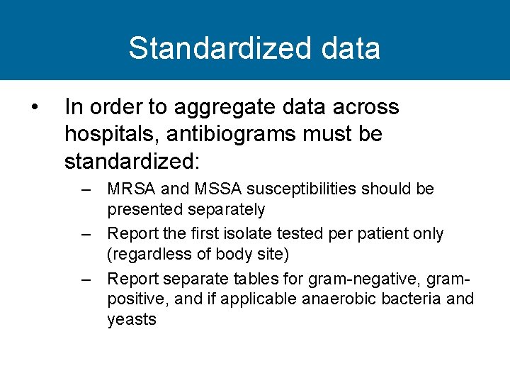 Standardized data • In order to aggregate data across hospitals, antibiograms must be standardized: