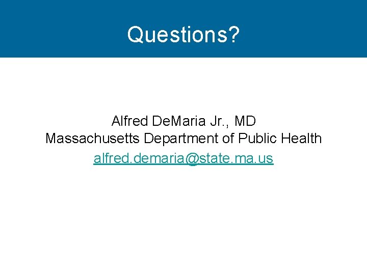 Questions? Alfred De. Maria Jr. , MD Massachusetts Department of Public Health alfred. demaria@state.
