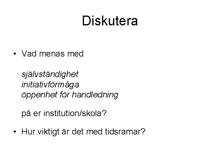 Diskutera • Vad menas med självständighet initiativförmåga öppenhet för handledning på er institution/skola? •