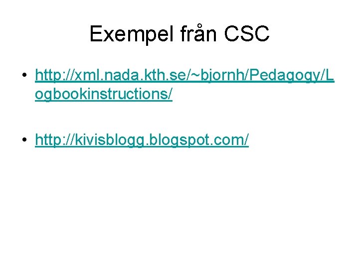 Exempel från CSC • http: //xml. nada. kth. se/~bjornh/Pedagogy/L ogbookinstructions/ • http: //kivisblogg. blogspot.