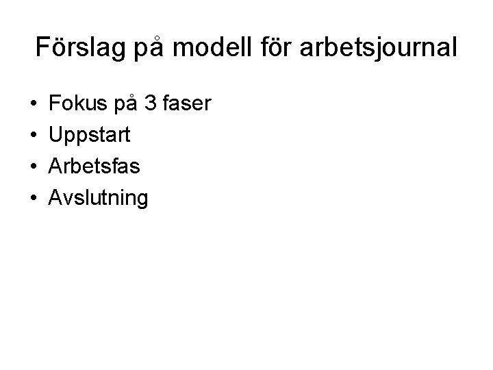 Förslag på modell för arbetsjournal • • Fokus på 3 faser Uppstart Arbetsfas Avslutning