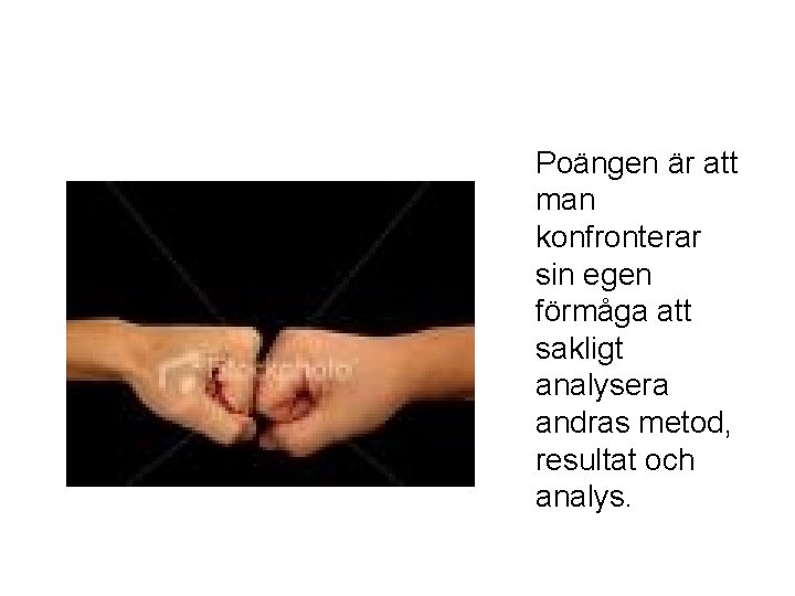 Poängen är att man konfronterar sin egen förmåga att sakligt analysera andras metod, resultat