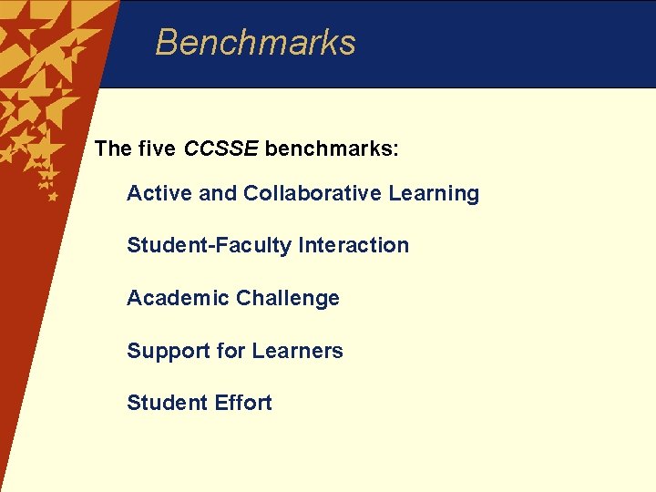 Benchmarks The five CCSSE benchmarks: Active and Collaborative Learning Student-Faculty Interaction Academic Challenge Support