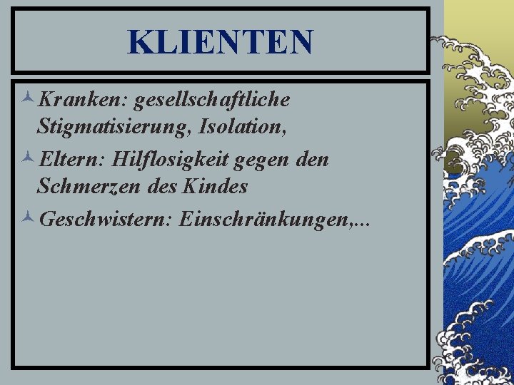 KLIENTEN ©Kranken: gesellschaftliche Stigmatisierung, Isolation, ©Eltern: Hilflosigkeit gegen den Schmerzen des Kindes ©Geschwistern: Einschränkungen,