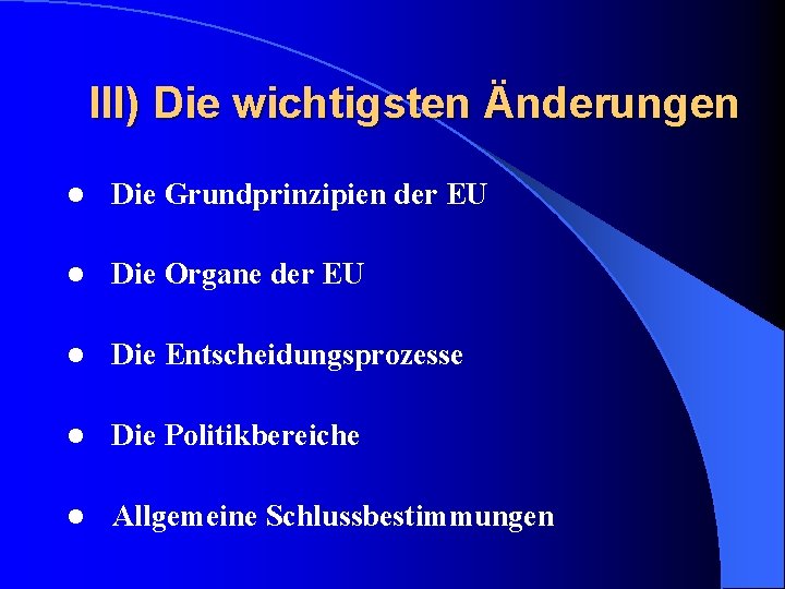 III) Die wichtigsten Änderungen l Die Grundprinzipien der EU l Die Organe der EU