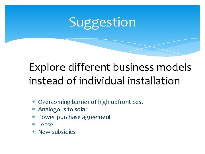 Suggestion Explore different business models instead of individual installation Overcoming barrier of high upfront