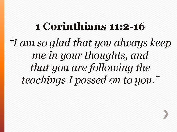 1 Corinthians 11: 2 -16 “I am so glad that you always keep me