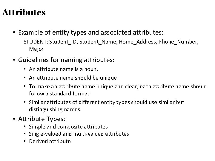 Attributes • Example of entity types and associated attributes: STUDENT: Student_ID, Student_Name, Home_Address, Phone_Number,