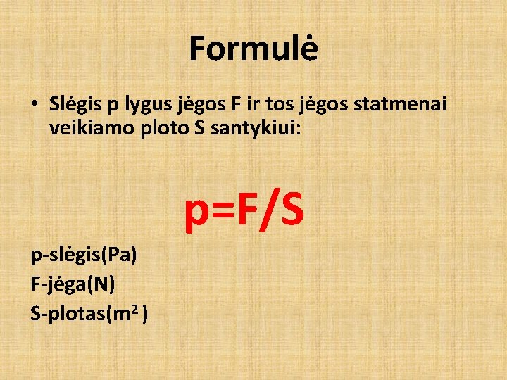 Formulė • Slėgis p lygus jėgos F ir tos jėgos statmenai veikiamo ploto S