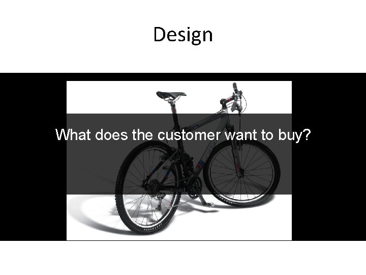 Design What does the customer want to buy? Courtesy Bill Buxton 