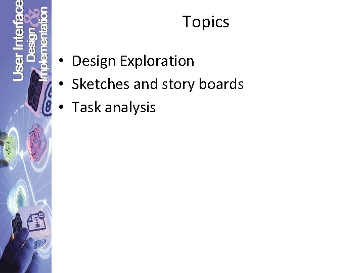 Topics • Design Exploration • Sketches and story boards • Task analysis 