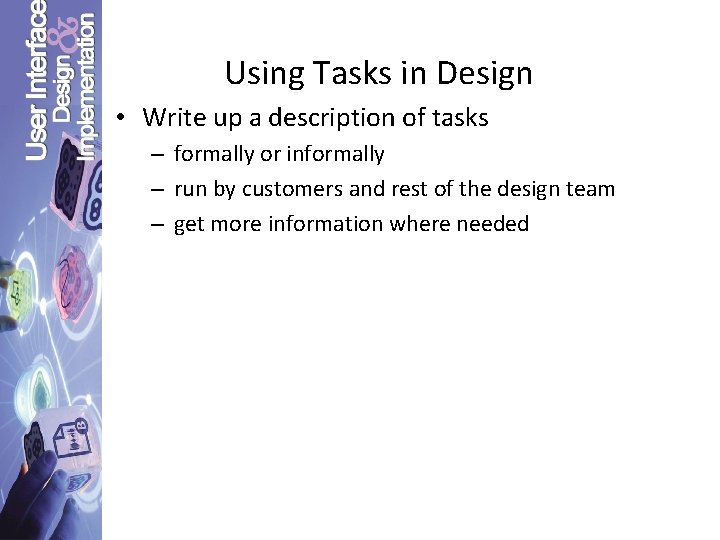 Using Tasks in Design • Write up a description of tasks – formally or