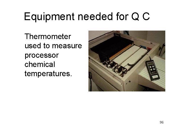 Equipment needed for Q C Thermometer used to measure processor chemical temperatures. 96 