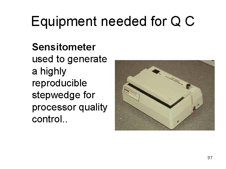 Equipment needed for Q C Sensitometer used to generate a highly reproducible stepwedge for