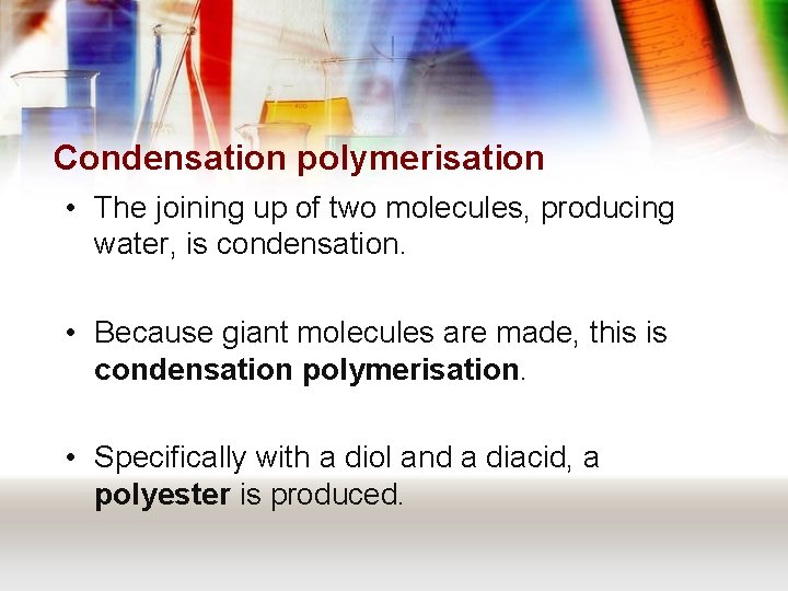 Condensation polymerisation • The joining up of two molecules, producing water, is condensation. •