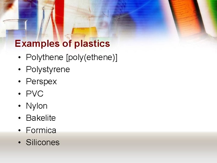 Examples of plastics • • Polythene [poly(ethene)] Polystyrene Perspex PVC Nylon Bakelite Formica Silicones
