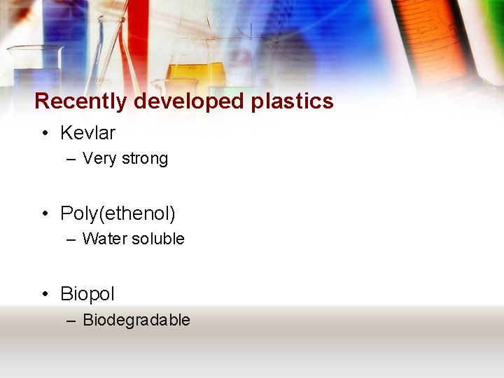 Recently developed plastics • Kevlar – Very strong • Poly(ethenol) – Water soluble •