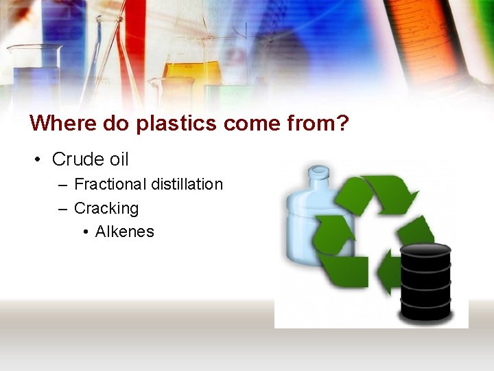 Where do plastics come from? • Crude oil – Fractional distillation – Cracking •