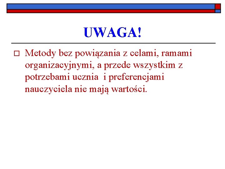 UWAGA! o Metody bez powiązania z celami, ramami organizacyjnymi, a przede wszystkim z potrzebami