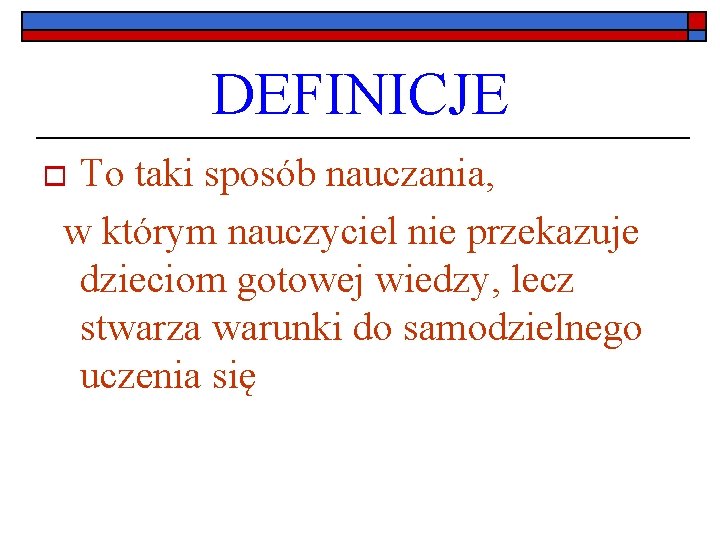 DEFINICJE To taki sposób nauczania, w którym nauczyciel nie przekazuje dzieciom gotowej wiedzy, lecz