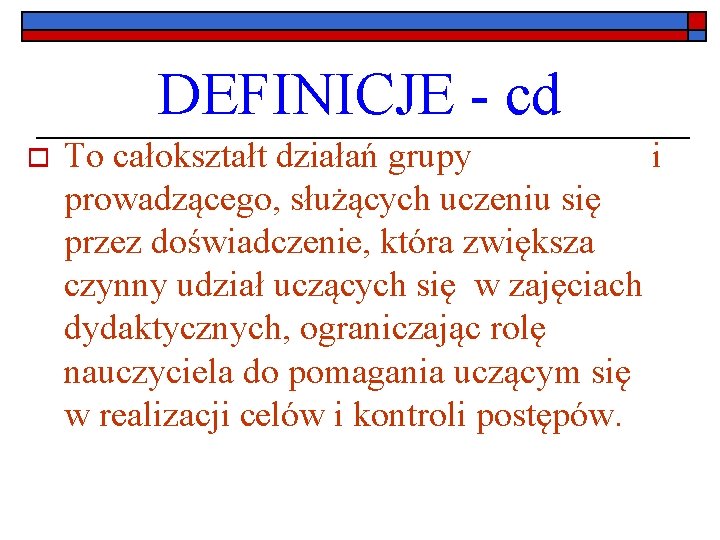 DEFINICJE - cd o To całokształt działań grupy i prowadzącego, służących uczeniu się przez