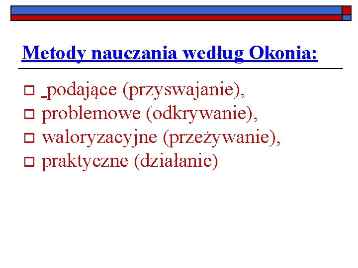 Metody nauczania według Okonia: podające (przyswajanie), o problemowe (odkrywanie), o waloryzacyjne (przeżywanie), o praktyczne